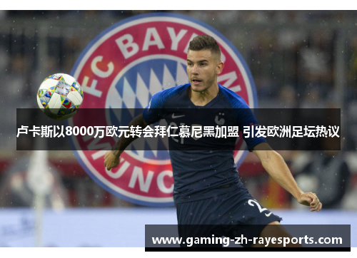 卢卡斯以8000万欧元转会拜仁慕尼黑加盟 引发欧洲足坛热议 卢卡斯以8000万欧元转会拜仁慕尼黑加盟 引发欧洲足坛热议